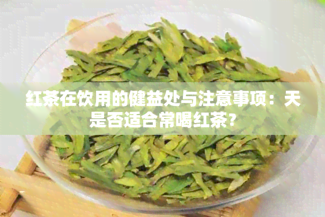 红茶在饮用的健益处与注意事项：天是否适合常喝红茶？