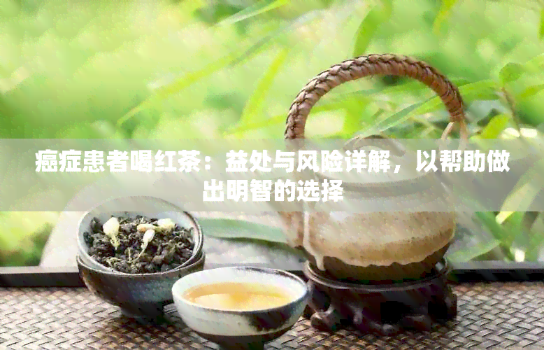 癌症患者喝红茶：益处与风险详解，以帮助做出明智的选择