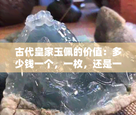 古代皇家玉佩的价值：多少钱一个，一枚，还是一件完整的玉器？