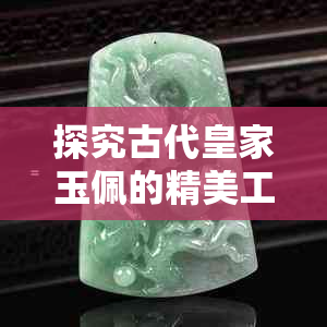 探究古代皇家玉佩的精美工艺与文化内涵