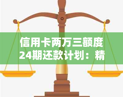 信用卡两万三额度24期还款计划：精确计算每月利息与金额