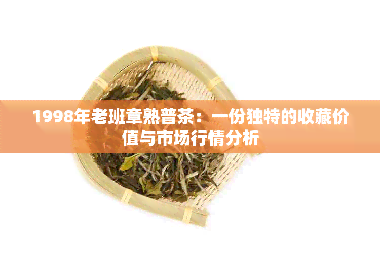 1998年老班章熟普茶：一份独特的收藏价值与市场行情分析