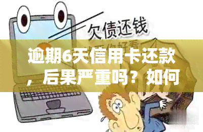 逾期6天信用卡还款，后果严重吗？如何解决？