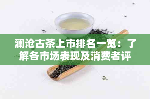 澜沧古茶上市排名一览：了解各市场表现及消费者评价