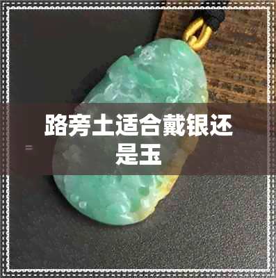 路旁土适合戴银还是玉