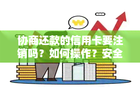 协商还款的信用卡要注销吗？如何操作？安全吗？会影响信用记录吗？