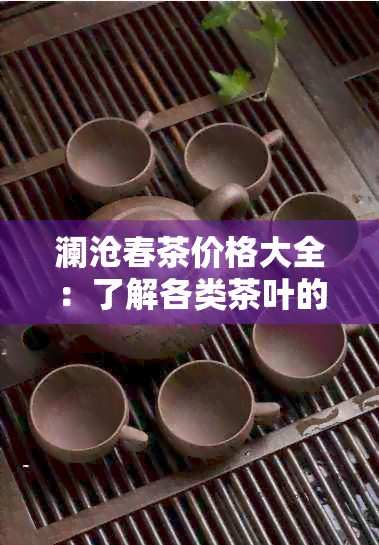 澜沧春茶价格大全：了解各类茶叶的价格及品鉴技巧，让你轻松选购合适的茶叶