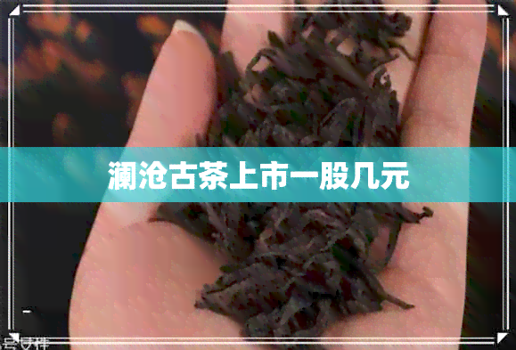 澜沧古茶上市一股几元