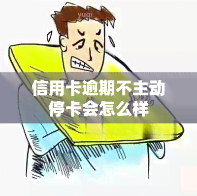 信用卡逾期不主动停卡会怎么样