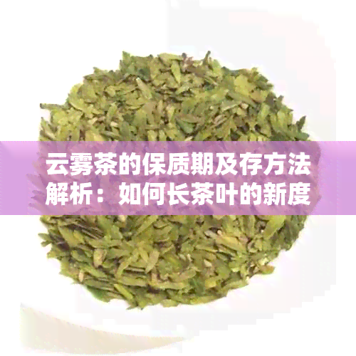 云雾茶的保质期及存方法解析：如何长茶叶的新度？