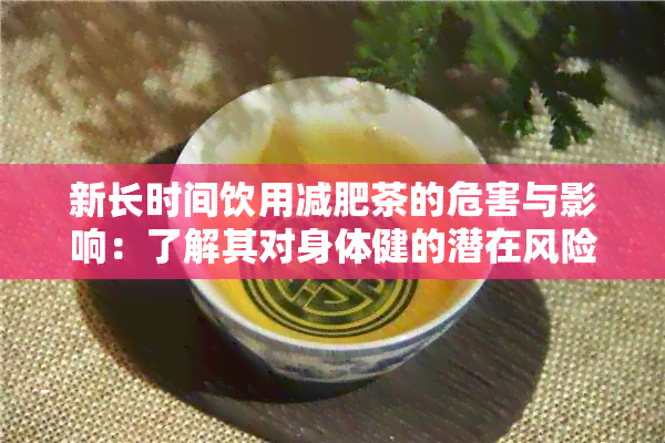 新长时间饮用减肥茶的危害与影响：了解其对身体健的潜在风险