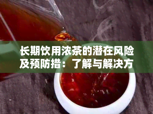 长期饮用浓茶的潜在风险及预防措：了解与解决方法大全