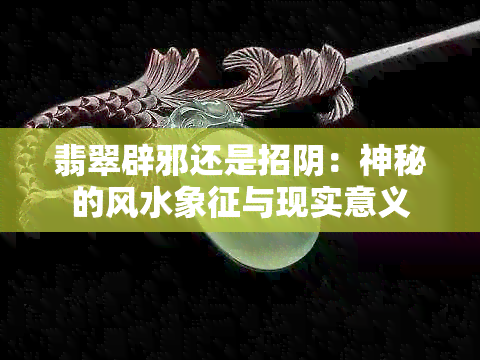 翡翠辟邪还是招阴：神秘的风水象征与现实意义