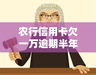 农行信用卡欠一万逾期半年怎么办？请尽快处理，否则可能产生严重后果。