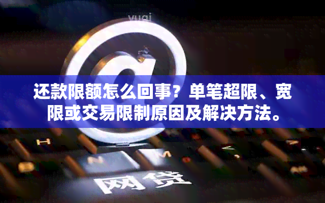 还款限额怎么回事？单笔超限、宽限或交易限制原因及解决方法。