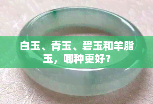 白玉、青玉、碧玉和羊脂玉，哪种更好？