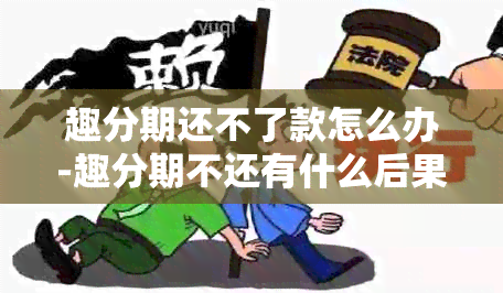 趣分期还不了款怎么办-趣分期不还有什么后果