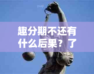 趣分期不还有什么后果？了解所有可能的影响和解决方案