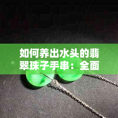 如何养出水头的翡翠珠子手串：全面指南与技巧