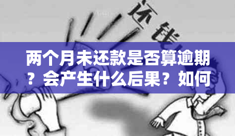 两个月未还款是否算逾期？会产生什么后果？如何解决分期付款逾期问题？