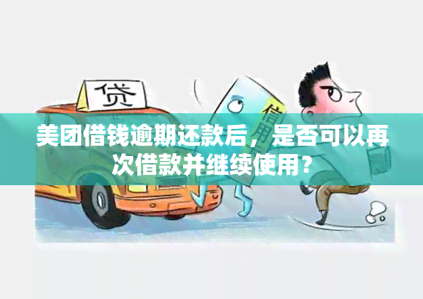 美团借钱逾期还款后，是否可以再次借款并继续使用？