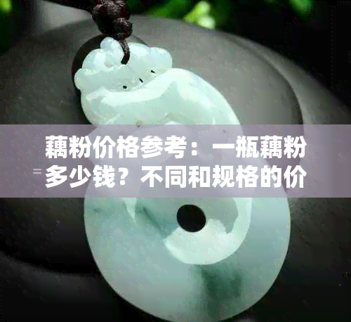 藕粉价格参考：一瓶藕粉多少钱？不同和规格的价格差距有多大？