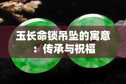 玉长命锁吊坠的寓意：传承与祝福