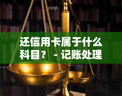 还信用卡属于什么科目？ - 记账处理与会计分类详解