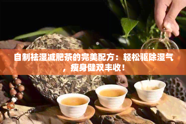 自制祛湿减肥茶的完美配方：轻松驱除湿气，瘦身健双丰收！