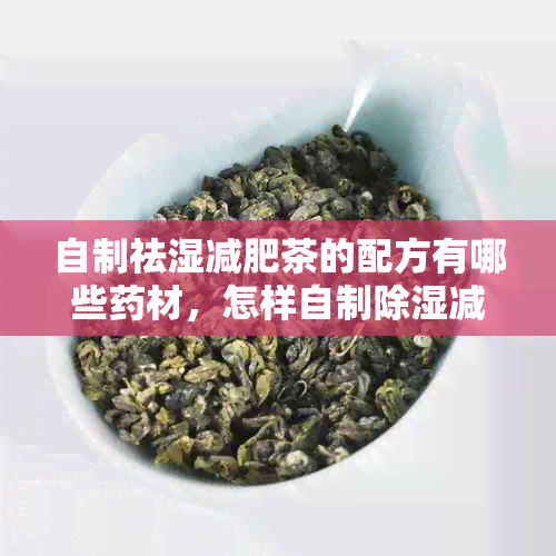 自制祛湿减肥茶的配方有哪些材，怎样自制除湿减肥茶？