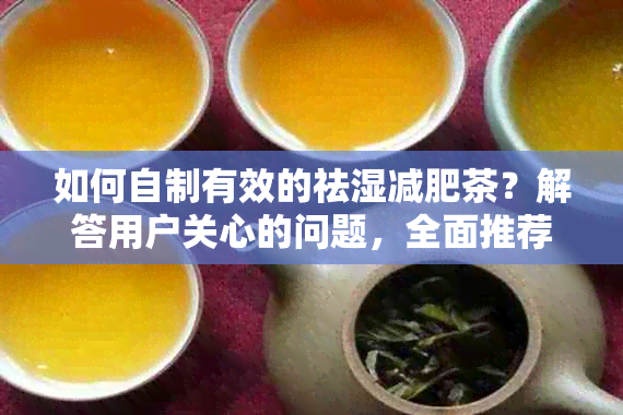 如何自制有效的祛湿减肥茶？解答用户关心的问题，全面推荐配方及制作方法。