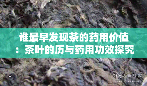 谁最早发现茶的用价值：茶叶的历与用功效探究