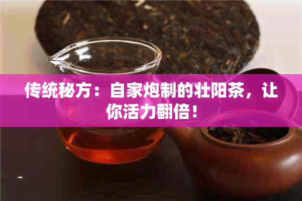 传统秘方：自家炮制的壮阳茶，让你活力翻倍！