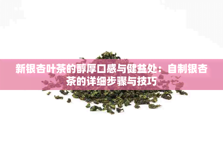 新银杏叶茶的醇厚口感与健益处：自制银杏茶的详细步骤与技巧