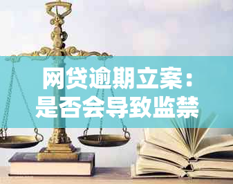 网贷逾期立案：是否会导致监禁？会有哪些后果？如何应对？