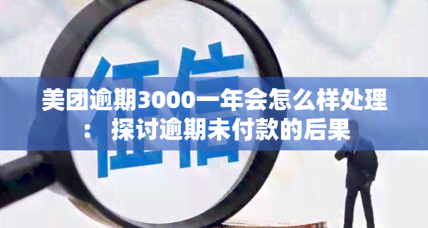 美团逾期3000一年会怎么样处理： 探讨逾期未付款的后果