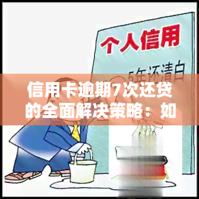 信用卡逾期7次还贷的全面解决策略：如何挽救信用、重新规划贷款和生活