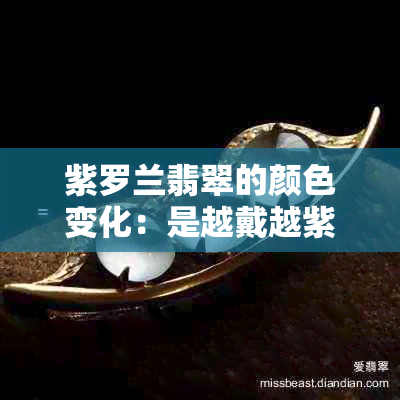 紫罗兰翡翠的颜色变化：是越戴越紫吗？探讨其他可能的原因和解决方法。