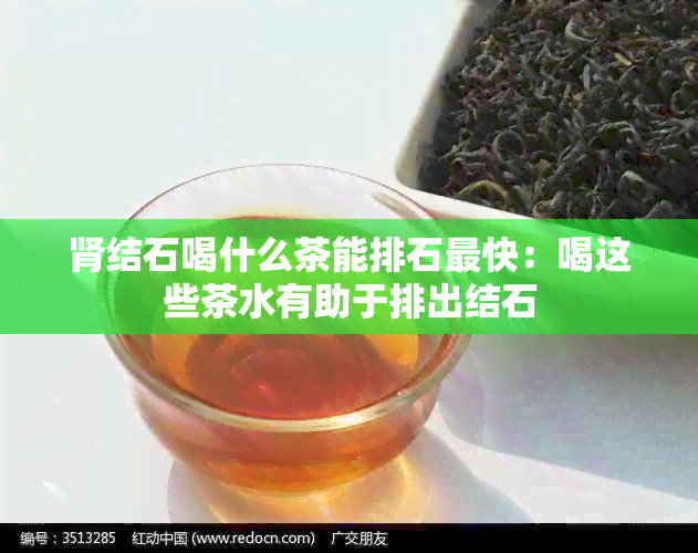 肾结石喝什么茶能排石最快：喝这些茶水有助于排出结石