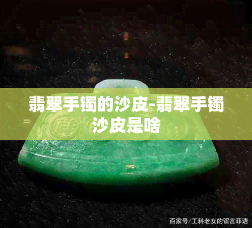 翡翠手镯的沙皮-翡翠手镯沙皮是啥