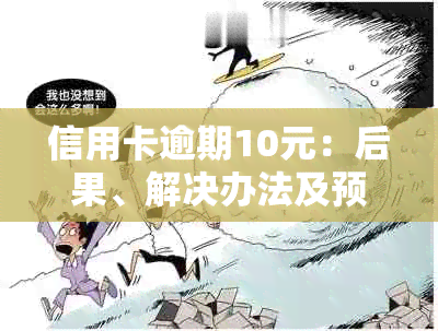 信用卡逾期10元：后果、解决办法及预防措全面解析