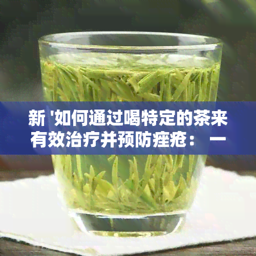 新 '如何通过喝特定的茶来有效治疗并预防痤疮： 一种全面的排策略'