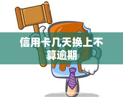 信用卡几天换上不算逾期