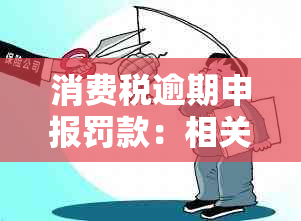 消费税逾期申报罚款：相关政策解读与应对策略