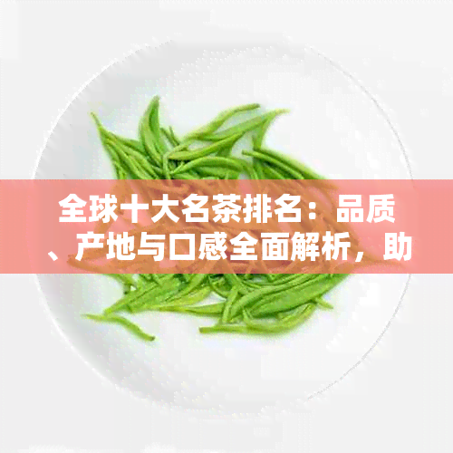 全球十大名茶排名：品质、产地与口感全面解析，助您挑选最适合的茶叶