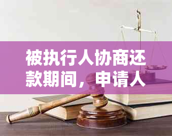 被执行人协商还款期间，申请人不同意的后果及应对策略