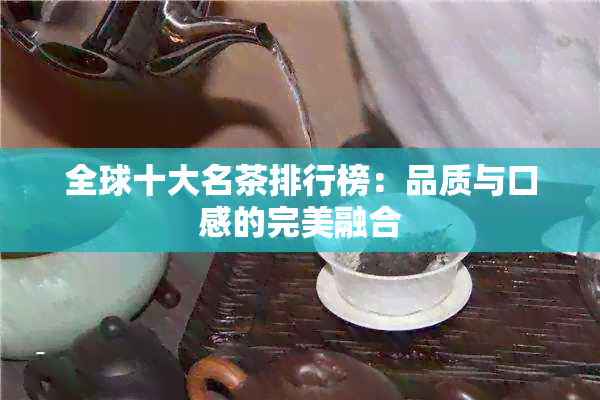 全球十大名茶排行榜：品质与口感的完美融合