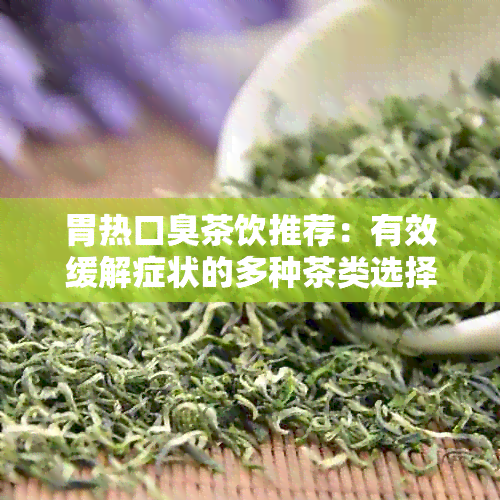 胃热口臭茶饮推荐：有效缓解症状的多种茶类选择及其功效解析