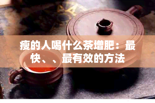 瘦的人喝什么茶增肥：最快、、最有效的方法