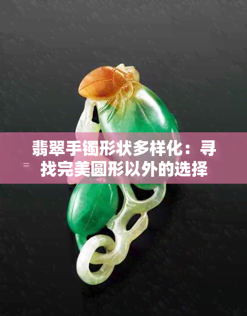 翡翠手镯形状多样化：寻找完美圆形以外的选择